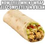 ima burrito | HOW I FEEL WHEN I WRAP MYSELF COMPLETELY IN A BLANKET: | image tagged in burrito | made w/ Imgflip meme maker