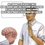 No, thanks. I'm atheist ( the fool one) | NO, THANKS. I'M ATHEIST ( HATE BEING TAUGHT AND LIKE TO SHOW INTELLIGENCE BY USING SCIENCE BUT DON'T KNOW BASIC MATH, NAIVELY DEFENDING OUTSIDERS) | image tagged in no thanks brain | made w/ Imgflip meme maker