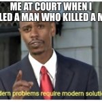 man | ME AT COURT WHEN I KILLED A MAN WHO KILLED A MAN | image tagged in modern problems require modern solutions | made w/ Imgflip meme maker