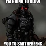 Krieg grenadier | I’M GOING TO BLOW; YOU TO SMITHEREENS | image tagged in krieg grenadier | made w/ Imgflip meme maker