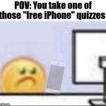 no iphon | POV: You take one of those "free iPhone" quizzes | image tagged in zad,free iphone,scams,scam,why are you reading the tags,seriously stop reading the tags | made w/ Imgflip meme maker