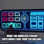 True | WHAT THE HOMELESS PERSON BUYS WHEN I GIVE THEM TEN DOLLARS | image tagged in gifs,crazy | made w/ Imgflip video-to-gif maker