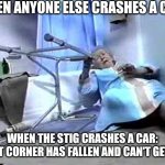 I've Fallen And Can't Get Up Meme The Stig | WHEN ANYONE ELSE CRASHES A CAR; WHEN THE STIG CRASHES A CAR: 'THAT CORNER HAS FALLEN AND CAN'T GET UP' | image tagged in i've fallen and can't get up,memes,funny,the stig,top gear | made w/ Imgflip meme maker