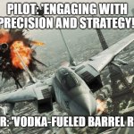 Ace Combat: Assault Horizon | PILOT: 'ENGAGING WITH PRECISION AND STRATEGY!'; SLAVIC AIR: 'VODKA-FUELED BARREL ROLL TIME!' | image tagged in ace combat assault horizon,slavic air,slavic lives matter | made w/ Imgflip meme maker
