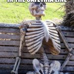 Waiting Skeleton | POV: ME WAITING IN THE CAFETRIA LINE | image tagged in memes,waiting skeleton | made w/ Imgflip meme maker
