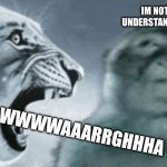 Hes thinking | IM NOT UNDERSTANDING; WWWWAAARRGHHHA | image tagged in tiger roaring at the thinking monkey | made w/ Imgflip meme maker