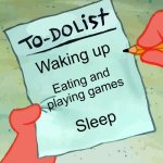 patrick to do list actually blank | Waking up; Eating and playing games; Sleep | image tagged in patrick to do list actually blank,memes,meme,patrick star,relatable,change my mind | made w/ Imgflip meme maker