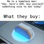 500 cigarettes | Me to a homeless man: "Hey, here's $20, buy yourself something nice to eat today"; What they buy: | image tagged in 500 cigarettes | made w/ Imgflip meme maker