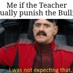 They... they really did it? | Me if the Teacher actually punish the Bullies: | image tagged in i was not expecting that,teacher,bullies | made w/ Imgflip meme maker