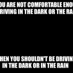 mallard duck | IF YOU ARE NOT COMFORTABLE ENOUGH DRIVING IN THE DARK OR THE RAIN ...THEN YOU SHOULDN'T BE DRIVING IN THE DARK OR IN THE RAIN | image tagged in mallard duck | made w/ Imgflip meme maker