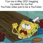 I made my first YouTube video | 11yo me in May 2021 begging my sister for my first YouTube video just to be a YouTuber: | image tagged in begging,memes,funny | made w/ Imgflip meme maker