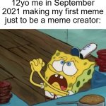 I made my first meme | 12yo me in September 2021 making my first meme just to be a meme creator: | image tagged in begging,memes,funny | made w/ Imgflip meme maker