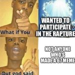 Wait that includes me now! | WANTED TO PARTICIPATE IN THE RAPTURE; NOT ANYONE WHO’S MADE A 67 MEME | image tagged in what if you wanted to go to heaven,rapture,67,brainrot | made w/ Imgflip meme maker