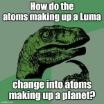 Luma's atoms | How do the atoms making up a Luma; change into atoms making up a planet? | image tagged in memes,philosoraptor | made w/ Imgflip meme maker