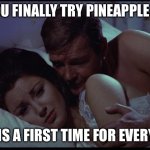 WHEN YOU FINALLY TRY PINEAPPLE ON PIZZA; THERE IS A FIRST TIME FOR EVERYTHING | WHEN YOU FINALLY TRY PINEAPPLE ON PIZZA; THERE IS A FIRST TIME FOR EVERYTHING | image tagged in there is a first time for everything,pizza,pineapple pizza,pineapple | made w/ Imgflip meme maker