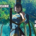 The Shy Hero and the assassination Princesses | WHEN YOUR CLERIC; IS TOO GOOD AT THEIR JOB | image tagged in the shy hero and the assassination princesses | made w/ Imgflip meme maker