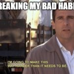 breaking bad habits | ME BREAKING MY BAD HABITS | image tagged in i'm going to make this way harder than it needs to be | made w/ Imgflip meme maker