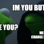 future me with bad habits | IM YOU BUT WORSE; WHO ARE YOU? ME IF I DON'T CHANGE MY BAD HABITS | image tagged in memes,evil kermit | made w/ Imgflip meme maker