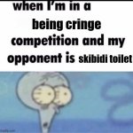 hjdrt3443h338gs | being cringe; skibidi toilet | image tagged in me when i'm in a competition and my opponent is | made w/ Imgflip meme maker