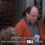 I gotta focus, I'm shifting into soup mode | FALL | image tagged in i gotta focus i'm shifting into soup mode | made w/ Imgflip meme maker