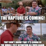 Yeah. | THE RAPTURE IS COMING! THEY DON'T KNOW THAT IT'S GONNA BE THE WHOLE 2012 SITUATION ALL OVER AGAIN. | image tagged in memes,see nobody cares | made w/ Imgflip meme maker