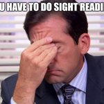 Choir meme | WHEN YOU HAVE TO DO SIGHT READING AGAIN | image tagged in michael scott frustrated | made w/ Imgflip meme maker