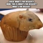 You don't know what is for dessert | CHILD: WHAT'S FOR DESSERT?
MOM: THIS IS WHAT'S FOR DESSERT!
WHAT'S FOR DESSERT: | image tagged in rat muffin,dessert,memes,fun | made w/ Imgflip meme maker