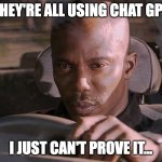 They're all using chatgpt | THEY'RE ALL USING CHAT GPT; I JUST CAN'T PROVE IT... | image tagged in doakes | made w/ Imgflip meme maker