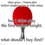 Ping pong | okay guys, i wanna play hollow knight to join in with online; but i didnt play the first hollow knight. what should i buy first? | image tagged in ping pong | made w/ Imgflip meme maker