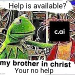 Really annoying | Help is available? Your no help | image tagged in my brother in christ,memes,funny,filter,character ai | made w/ Imgflip meme maker