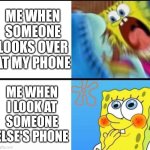 Read this meme in public for irony's sake | ME WHEN SOMEONE LOOKS OVER AT MY PHONE; ME WHEN I LOOK AT SOMEONE ELSE'S PHONE | image tagged in spongebob yelling,memes,spongebob,irony,ironic,phone | made w/ Imgflip meme maker