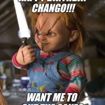 Chucky | HAPPY BIRTHDAY CHANGO!!! WANT ME TO CUT THE CAKE? | image tagged in chucky with knife | made w/ Imgflip meme maker
