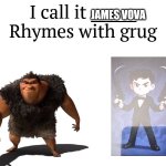I call it James Vova Rhymes with grug | JAMES VOVA | image tagged in i call it _____,grug,rhymes,james | made w/ Imgflip meme maker