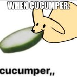 Gourmand cucumper,, | WHEN CUCUMPER: | image tagged in gourmand cucumper | made w/ Imgflip meme maker