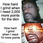 Sleeping Shaq | How hard I grind when I need 2,000 more points for the skin; How hard I grind when I need 10 more points | image tagged in memes,sleeping shaq | made w/ Imgflip meme maker