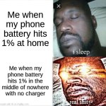 hi | Me when my phone battery hits 1% at home; Me when my phone battery hits 1% in the middle of nowhere with no charger | image tagged in memes,sleeping shaq | made w/ Imgflip meme maker