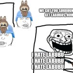 Labubu needs to stop | WE GOT YOU SURROUNDED. GET LABUBUS, NOW. I HATE LABUBU
I HATE LABUBU
I HATE LABUBU | image tagged in trollface surrounded,labubu | made w/ Imgflip meme maker