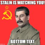 Careful what you do Stalin is watching you! (ey that rhymes!) | STALIN IS WATCHING YOU! BOTTOM TEXT | image tagged in stalin watch you,funny,memes,joseph stalin | made w/ Imgflip meme maker