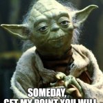 Get my point you will | SOMEDAY,      GET MY POINT YOU WILL. | image tagged in memes,star wars yoda | made w/ Imgflip meme maker