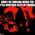 hehehehe | HOW I BE SMILING WHEN THE LITTLE BROTHER GETS IN TROUBLE: | image tagged in phase 11,little brother,siblings | made w/ Imgflip meme maker