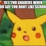 "School is good" - random 1st grader | 1ST/2ND GRADERS WHEN YOU SAY YOU DONT LIKE SCHOOL: | image tagged in surprised pikachu,school | made w/ Imgflip meme maker