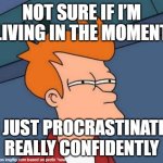 not sure | NOT SURE IF I’M LIVING IN THE MOMENT; OR JUST PROCRASTINATING REALLY CONFIDENTLY | image tagged in memes,futurama fry | made w/ Imgflip meme maker