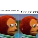 Someone behind you | When I think someone is behind me; See no one | image tagged in memes,monkey puppet | made w/ Imgflip meme maker