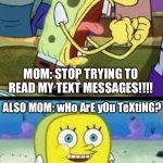 Angry Happy SpongeBob | MOM: STOP TRYING TO READ MY TEXT MESSAGES!!!! ALSO MOM: wHo ArE yOu TeXtiNG? | image tagged in angry happy spongebob,funny,funny memes,relatable,relatable memes | made w/ Imgflip meme maker