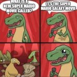 Can a new Super Mario movie come out in 2026? | IT'S THE SUPER MARIO GALAXY MOVIE; WHAT IS A NEW SUPER MARIO MOVIE CALLED? | image tagged in dino comic,memes,funny | made w/ Imgflip meme maker