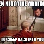 Home Alone | WHEN NICOTINE ADDICTION; TRIES TO CREEP BACK INTO YOUR LIFE | image tagged in home alone | made w/ Imgflip meme maker