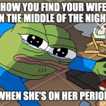 apu - wife on period | HOW YOU FIND YOUR WIFE IN THE MIDDLE OF THE NIGHT; WHEN SHE'S ON HER PERIOD | image tagged in apu spills his tendies,apu | made w/ Imgflip meme maker