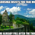 Slavic Lives Matter | WHEN BABUSHKA INSISTS YOU TAKE MORE FOOD; BUT YOU’RE ALREADY FULL AFTER THE THIRD PLATE | image tagged in slavic lives matter | made w/ Imgflip meme maker