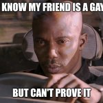 Doakes | I KNOW MY FRIEND IS A GAY; BUT CAN'T PROVE IT | image tagged in doakes | made w/ Imgflip meme maker