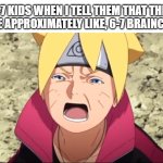 Feel free to say this to 6-7 kids | 6-7 KIDS WHEN I TELL THEM THAT THEY HAVE APPROXIMATELY LIKE, 6-7 BRAINCELLS | image tagged in boruto crying,naruto,67,kids,lol so funny,crying | made w/ Imgflip meme maker